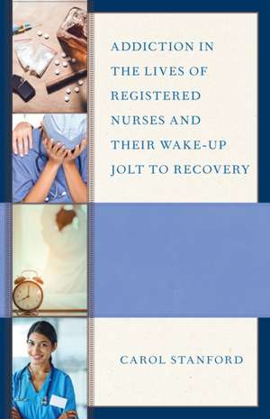 Addiction in the Lives of Registered Nurses and Their Wake-Up Jolt to Recovery de Carol Stanford