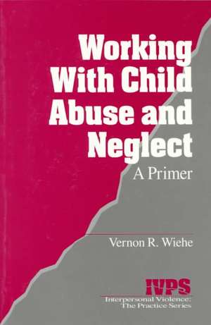 Working with Child Abuse and Neglect: A Primer de Vernon R. Wiehe