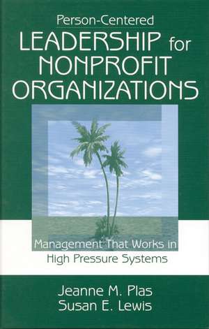 Person-Centered Leadership for Nonprofit Organizations: Management that Works in High Pressure Systems de Jeanne M. Plas