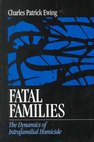 Fatal Families: The Dynamics of Intrafamilial Homicide de Charles Patrick Ewing