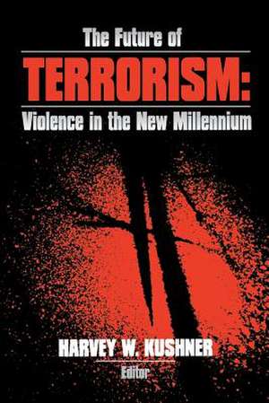 The Future of Terrorism: Violence in the New Millennium de Harvey W. Kushner