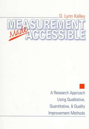 Measurement Made Accessible: A Research Approach Using Qualitative, Quantitative and Quality Improvement Methods de D . Lynn Kelley