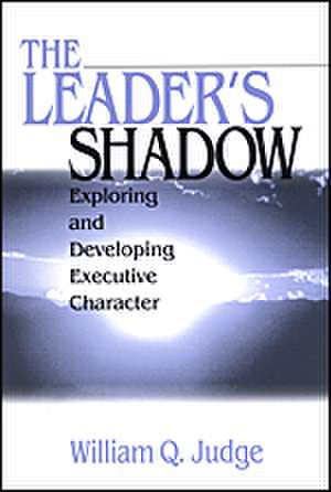 The Leader's Shadow: Exploring and Developing Executive Character de William Q. Judge