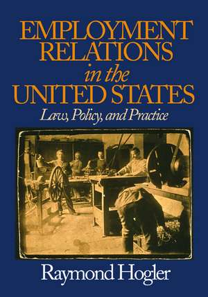 Employment Relations in the United States: Law, Policy, and Practice de Raymond L. (Louis) Hogler