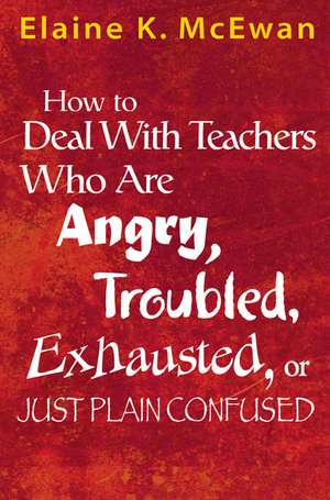 How to Deal With Teachers Who Are Angry, Troubled, Exhausted, or Just Plain Confused de Elaine K. McEwan-Adkins