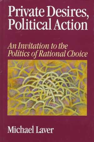 Private Desires, Political Action: An Invitation to the Politics of Rational Choice de Michael Laver