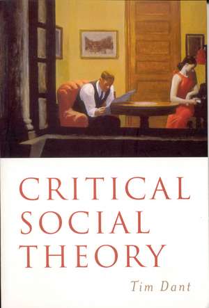 Critical Social Theory: Culture, Society and Critique de Tim Dant