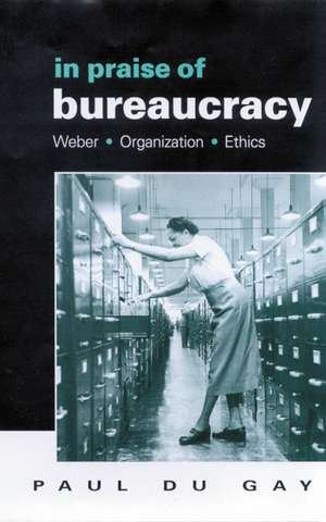 In Praise of Bureaucracy: Weber - Organization - Ethics de Paul du Gay