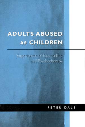 Adults Abused as Children: Experiences of Counselling and Psychotherapy de Peter Dale