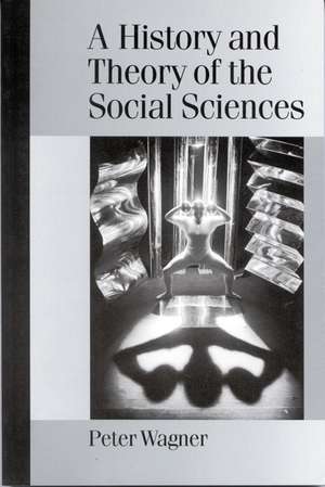 A History and Theory of the Social Sciences: Not All That Is Solid Melts into Air de Peter Wagner