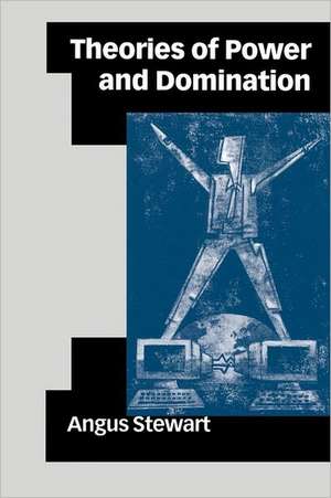 Theories of Power and Domination: The Politics of Empowerment in Late Modernity de Angus Stewart