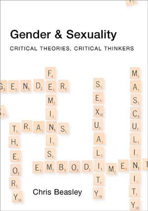 Gender and Sexuality: Critical Theories, Critical Thinkers de Chris Beasley