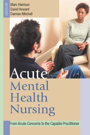 Acute Mental Health Nursing: From Acute Concerns to the Capable Practitioner de Marc Harrison