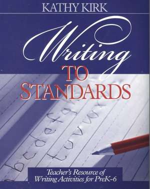 Writing to Standards: Teacher's Resource of Writing Activities for Pre K-6 de Kathy Kirk