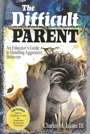 The Difficult Parent: An Educator's Guide to Handling Aggressive Behavior de Charles M. Jaksec