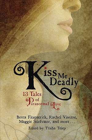 Kiss Me Deadly: 13 Tales of Paranormal Love de Trisha Telep