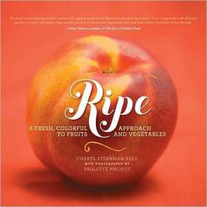 Ripe: A Fresh, Colorful Approach to Fruits and Vegetables de Cheryl Sternman Rule