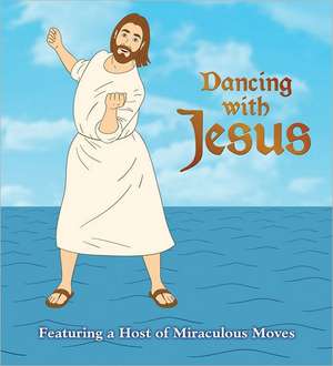 Dancing with Jesus: Featuring a Host of Miraculous Moves de Sam Stall