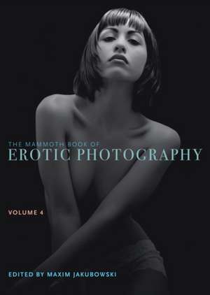 The Mammoth Book of Erotic Photography, Vol. 4 de Maxim Jakubowski