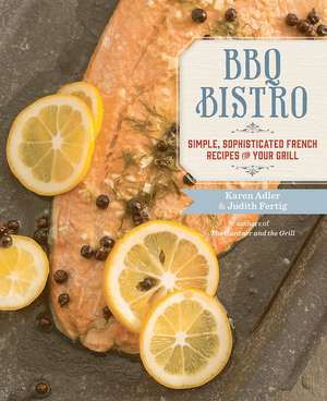 BBQ Bistro: Simple, Sophisticated French Recipes for Your Grill de Karen Adler