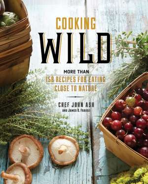 Cooking Wild: More than 150 Recipes for Eating Close to Nature de John Ash