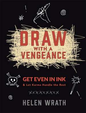 Draw With A Vengeance: Get Even in Ink and Let Karma Handle the Rest de Helen Wrath