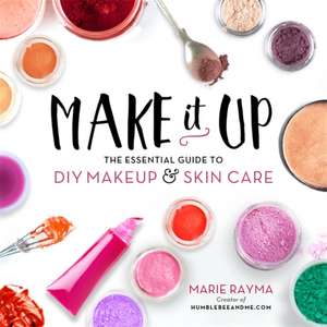 Make It Up: The Essential Guide to DIY Makeup and Skin Care de Marie Rayma