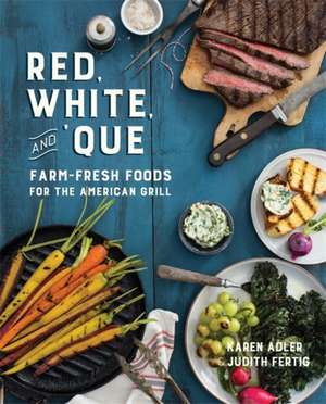 Red, White, and 'Que: Farm-Fresh Foods for the American Grill de Karen Adler