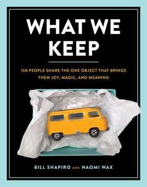 What We Keep: 150 People Share the One Object that Brings Them Joy, Magic, and Meaning de Bill Shapiro