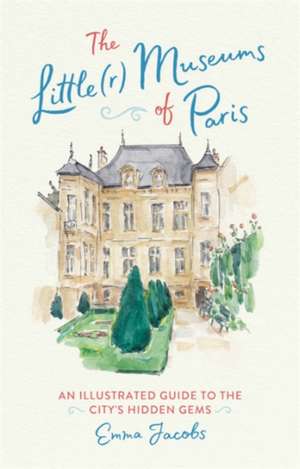 The Little(r) Museums of Paris: An Illustrated Guide to the City's Hidden Gems de Emma Jacobs