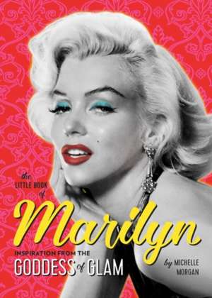 The Little Book of Marilyn: Inspiration from the Goddess of Glam de Michelle Morgan