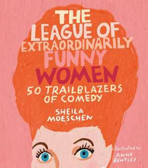 The League of Extraordinarily Funny Women: 50 Trailblazers of Comedy de Sheila Moeschen