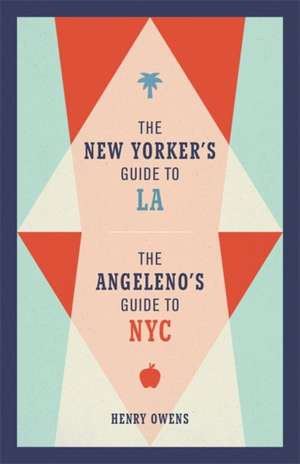 The New Yorker's Guide to La, the Angeleno's Guide to NYC de Henry Owens