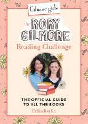 Gilmore Girls: The Rory Gilmore Reading Challenge de Erika Berlin