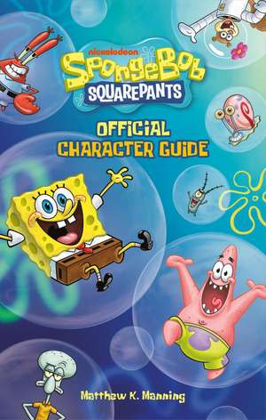 SpongeBob SquarePants Official Character Guide de Matthew K Manning
