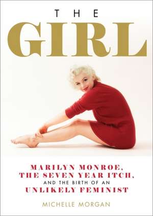 The Girl: Marilyn Monroe, The Seven Year Itch, and the Birth of an Unlikely Feminist de Michelle Morgan