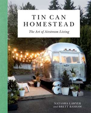 Tin Can Homestead: The Art of Airstream Living de Natasha Lawyer