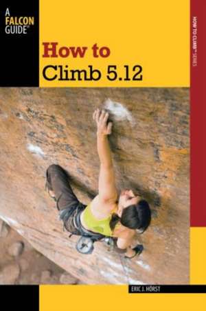 How to Climb 5.12 de Eric J. Horst