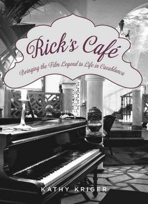 Rick's Cafe: Bringing the Film Legend to Life in Casablanca de Kathy Kriger