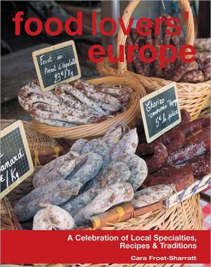 Food Lovers' Europe: A Celebration of Local Specialties, Recipes & Traditions de Cara Frost-Sharratt