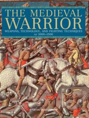 The Medieval Warrior: Weapons, Technology, and Fighting Techniques, AD 1000-1500 de Martin Dougherty