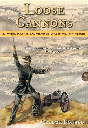 Loose Cannons: 101 Myths, Mishaps, and Misadventures of Military History de Graeme Donald