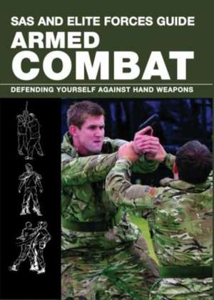 SAS and Elite Forces Guide Armed Combat: Fighting with Weapons in Everyday Situations de Martin J. Dougherty