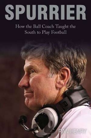 Spurrier: How the Ball Coach Taught the South to Play Football de Ran Henry