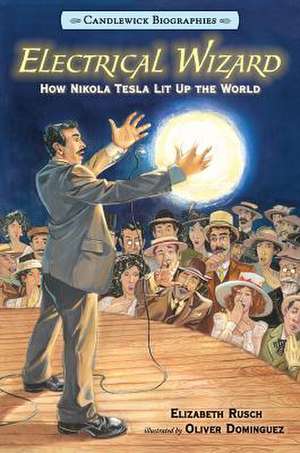 Electrical Wizard: How Nikola Tesla Lit Up the World de Elizabeth Rusch