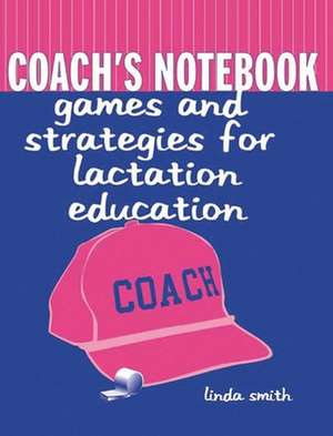 Coach's Notebook: Games and Strategies for Lactation Education de Linda J. Smith