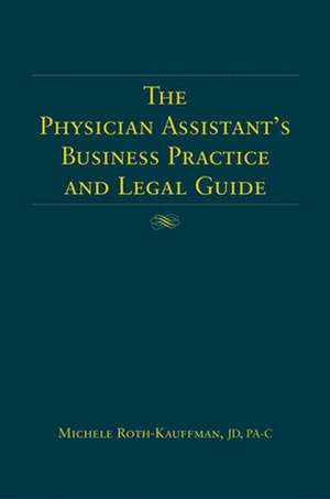 The Physician Assistant's Business Practice and Legal Guide de Michele Roth-Kauffman