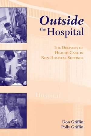 Outside the Hospital: The Delivery of Healthcare in Non-Hospital Settings de Griffin Don