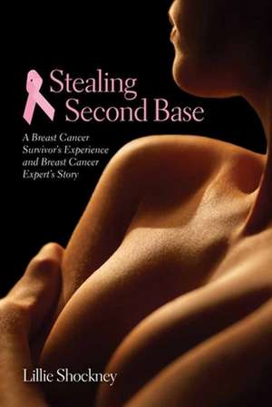 Stealing Second Base: A Breast Cancer Survivor's Experience and Breast Cancer Expert's Story de Lillie Shockney