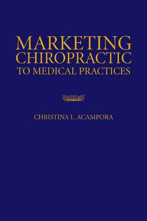 Marketing Chiropractic to Medical Practices de Christina L. Acampora